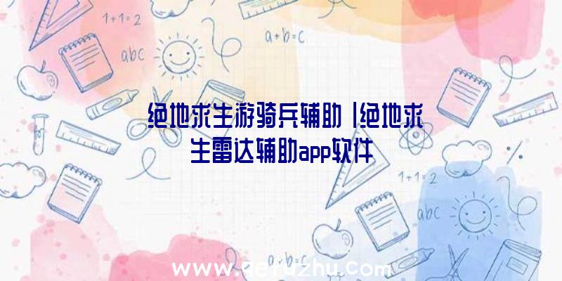 「绝地求生游骑兵辅助」|绝地求生雷达辅助app软件